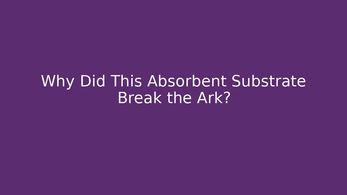 Why Did This Absorbent Substrate Break the Ark? - Critter Realm