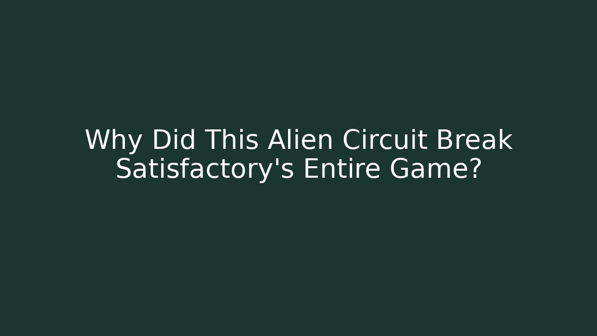 Why Did This Alien Circuit Break Satisfactory's Entire Game?