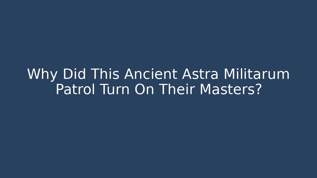 Why Did This Ancient Astra Militarum Patrol Turn On Their Masters?