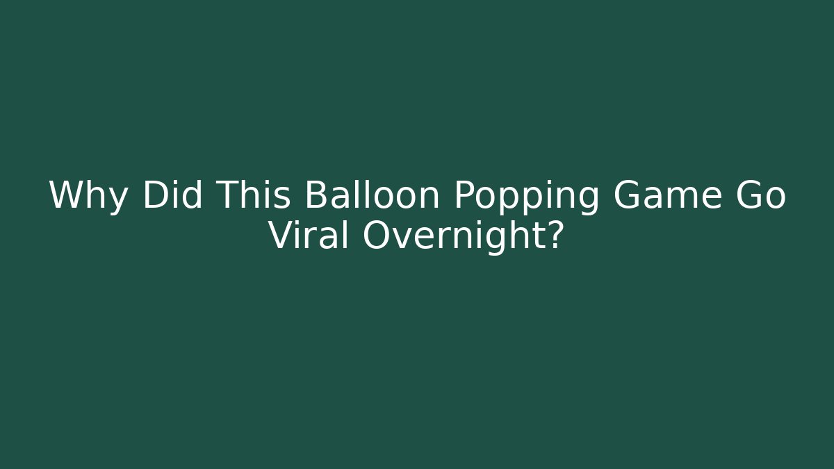 Why Did This Balloon Popping Game Go Viral Overnight?