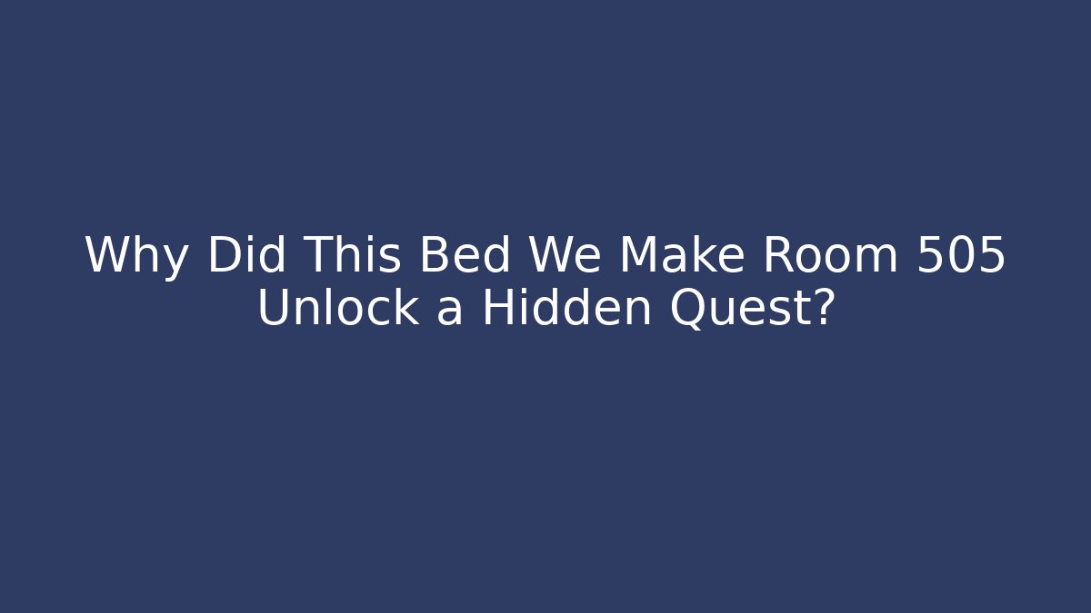 Why Did This Bed We Make Room 505 Unlock a Hidden Quest?