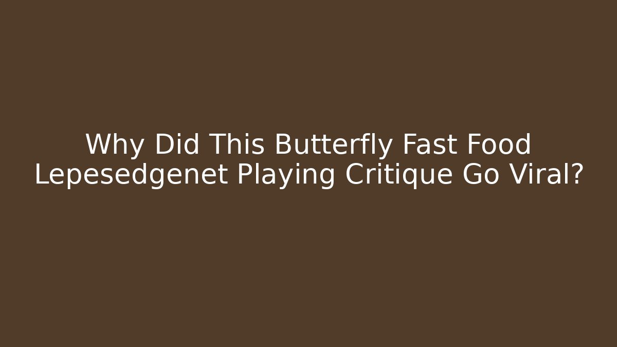 Why Did This Butterfly Fast Food Lepesedgenet Playing Critique Go Viral?