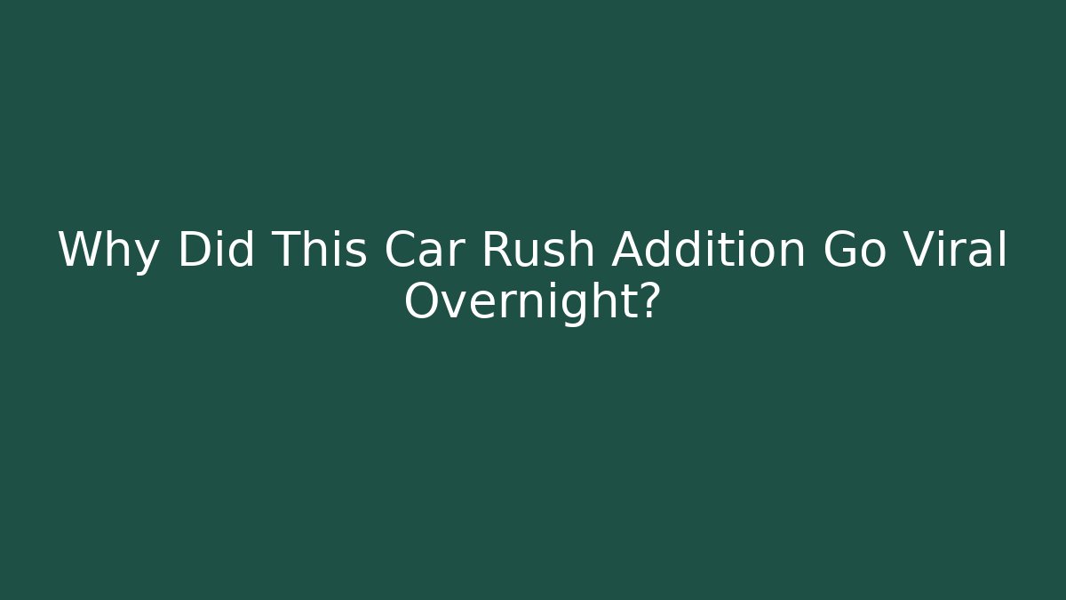 Why Did This Car Rush Addition Go Viral Overnight?