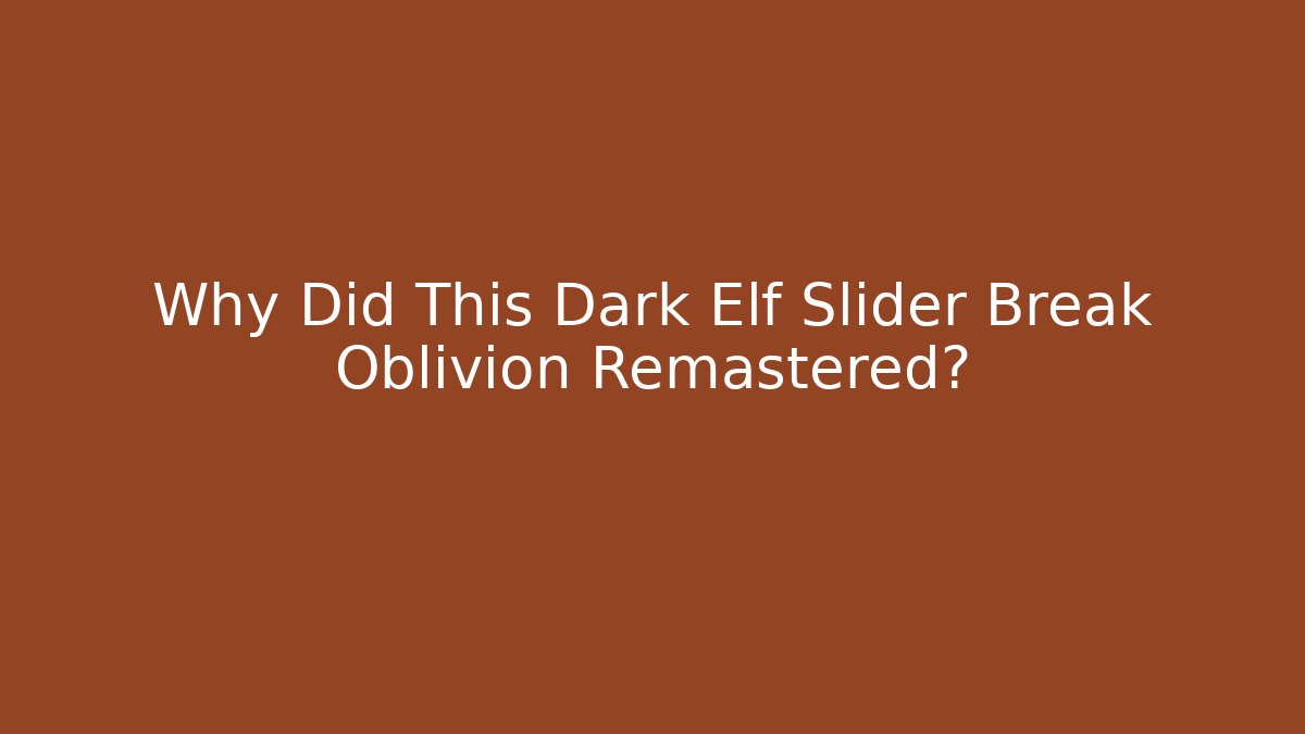 Why Did This Dark Elf Slider Break Oblivion Remastered?