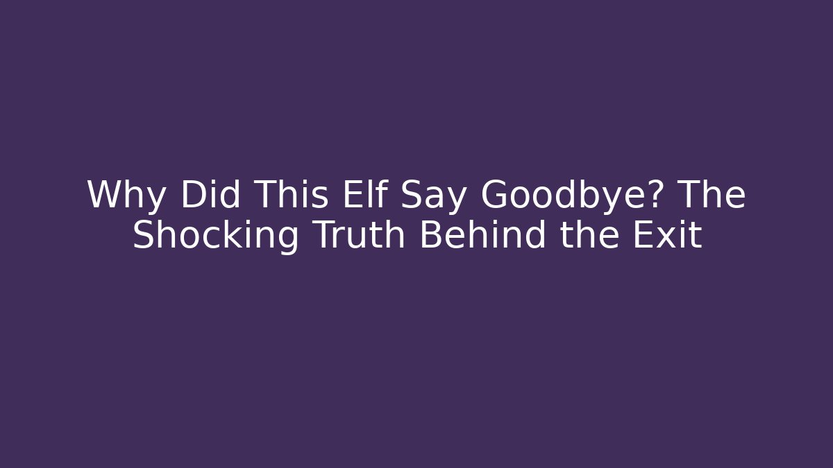 Why Did This Elf Say Goodbye? The Shocking Truth Behind the Exit