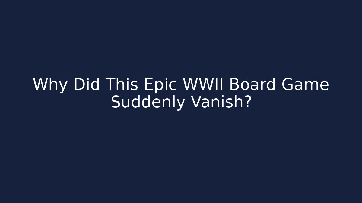 Why Did This Epic WWII Board Game Suddenly Vanish?