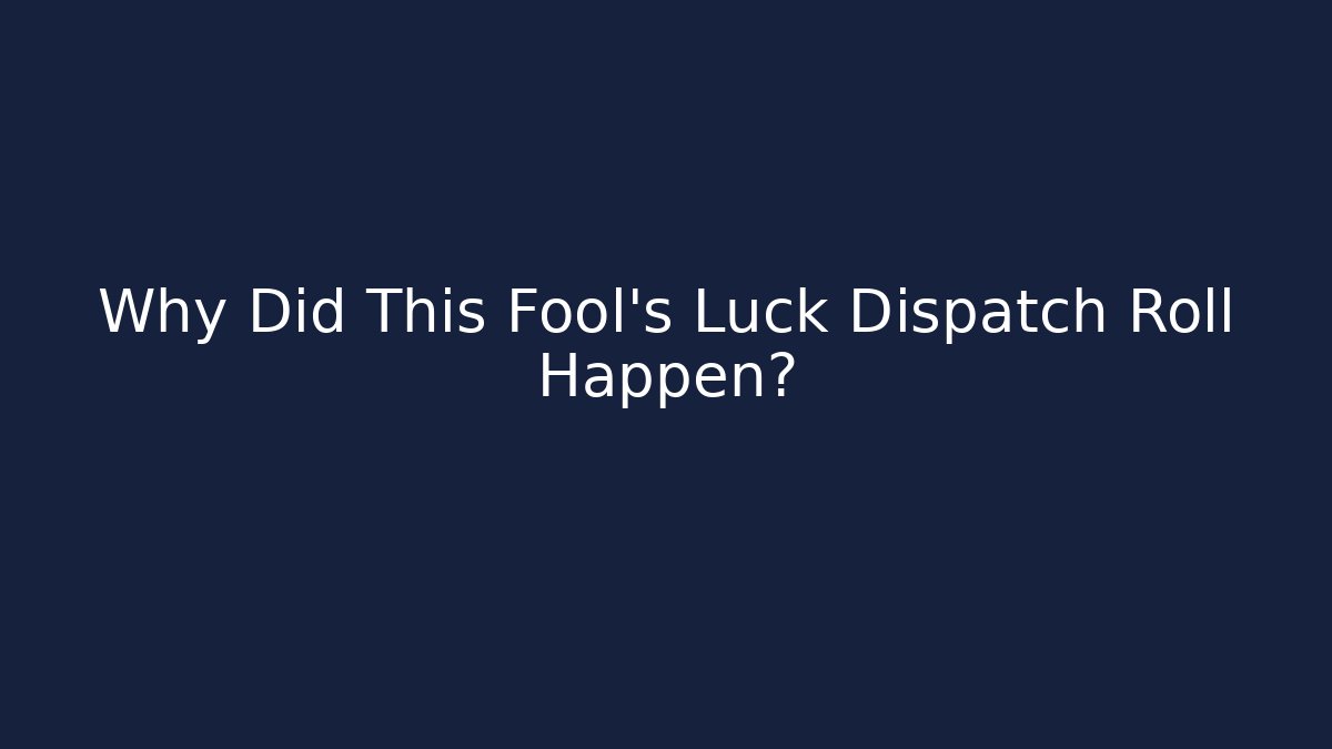 Why Did This Fool's Luck Dispatch Roll Happen?
