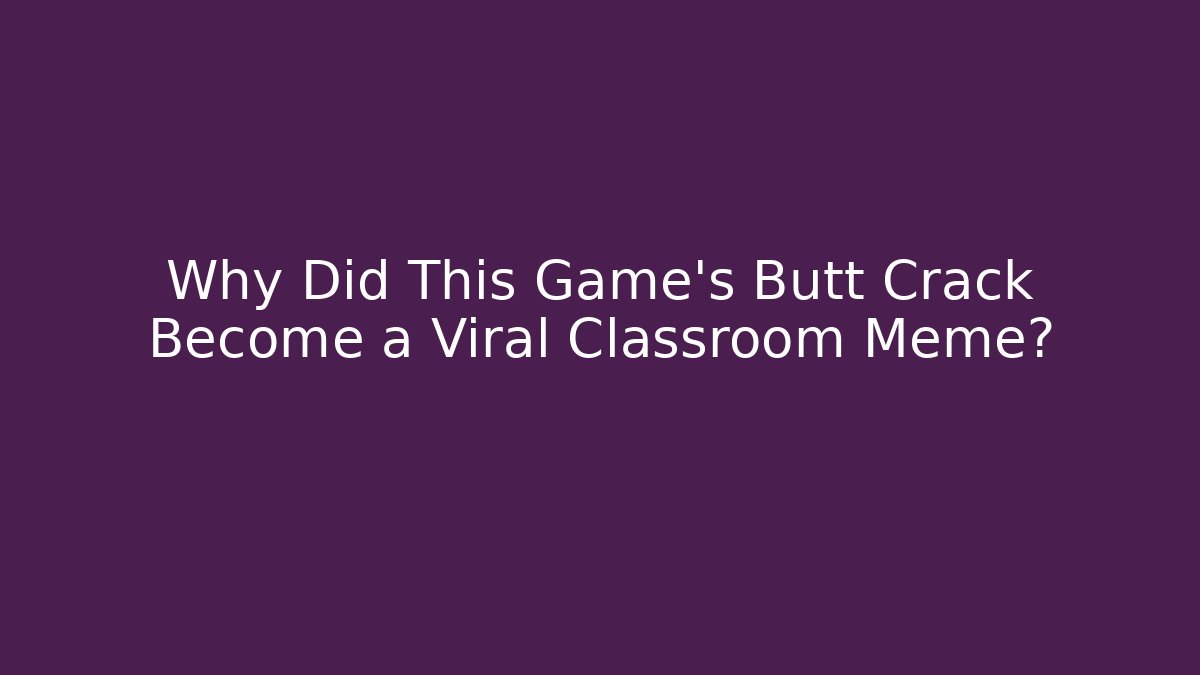 Why Did This Game's Butt Crack Become a Viral Classroom Meme? - Critter Realm