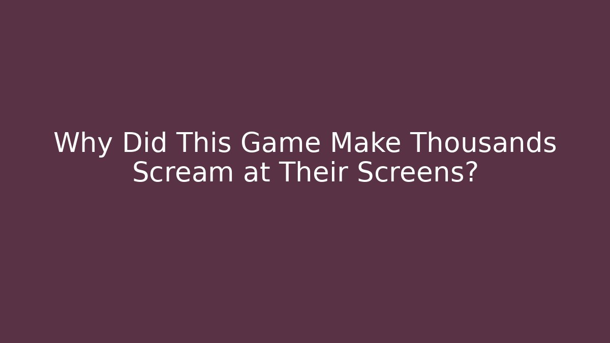 Why Did This Game Make Thousands Scream at Their Screens?