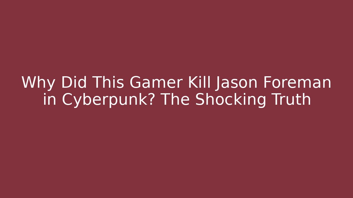 Why Did This Gamer Kill Jason Foreman in Cyberpunk? The Shocking Truth