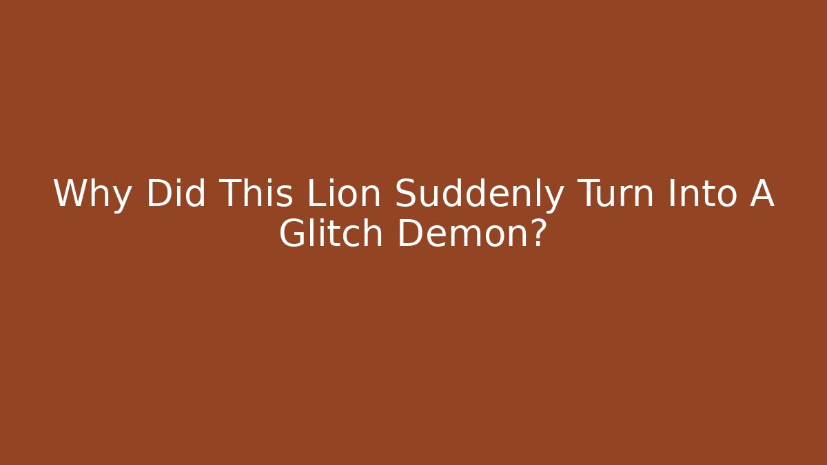 Why Did This Lion Suddenly Turn Into A Glitch Demon?