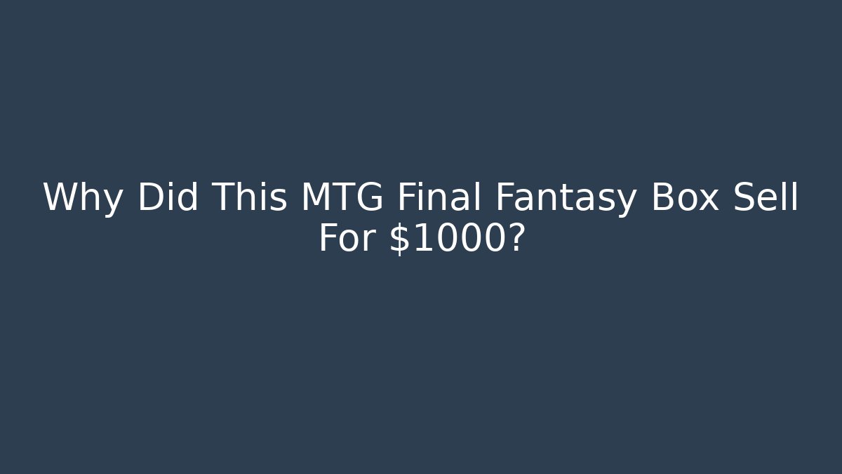 Why Did This MTG Final Fantasy Box Sell For $1000?