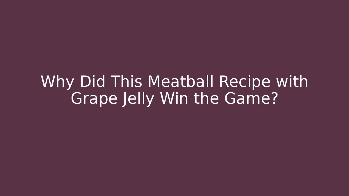 Why Did This Meatball Recipe with Grape Jelly Win the Game?