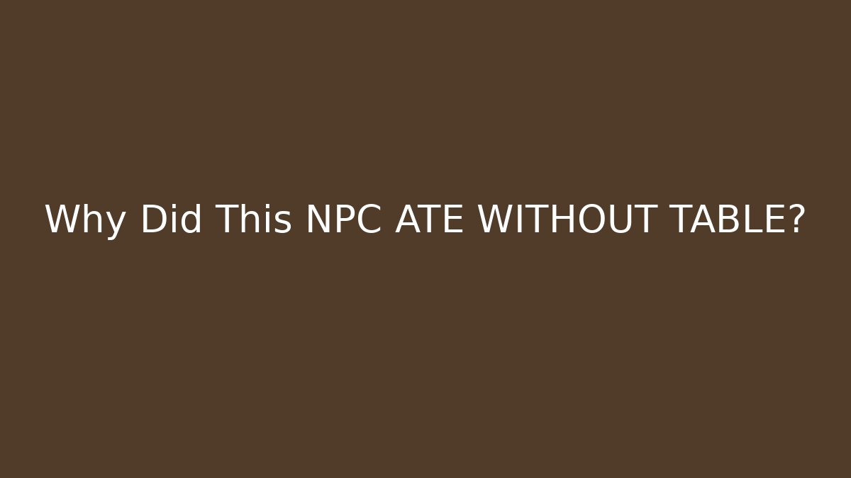 Why Did This NPC ATE WITHOUT TABLE?