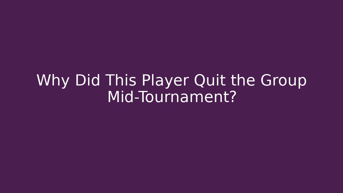 Why Did This Player Quit the Group Mid-Tournament?