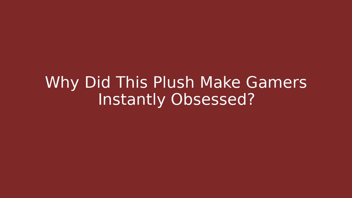 Why Did This Plush Make Gamers Instantly Obsessed?