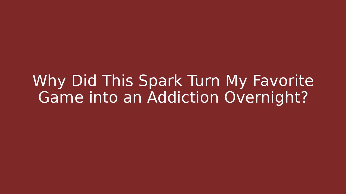 Why Did This Spark Turn My Favorite Game into an Addiction Overnight?