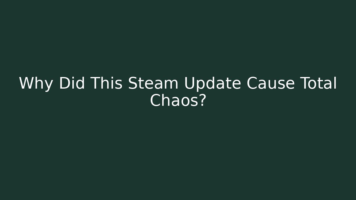 Why Did This Steam Update Cause Total Chaos?