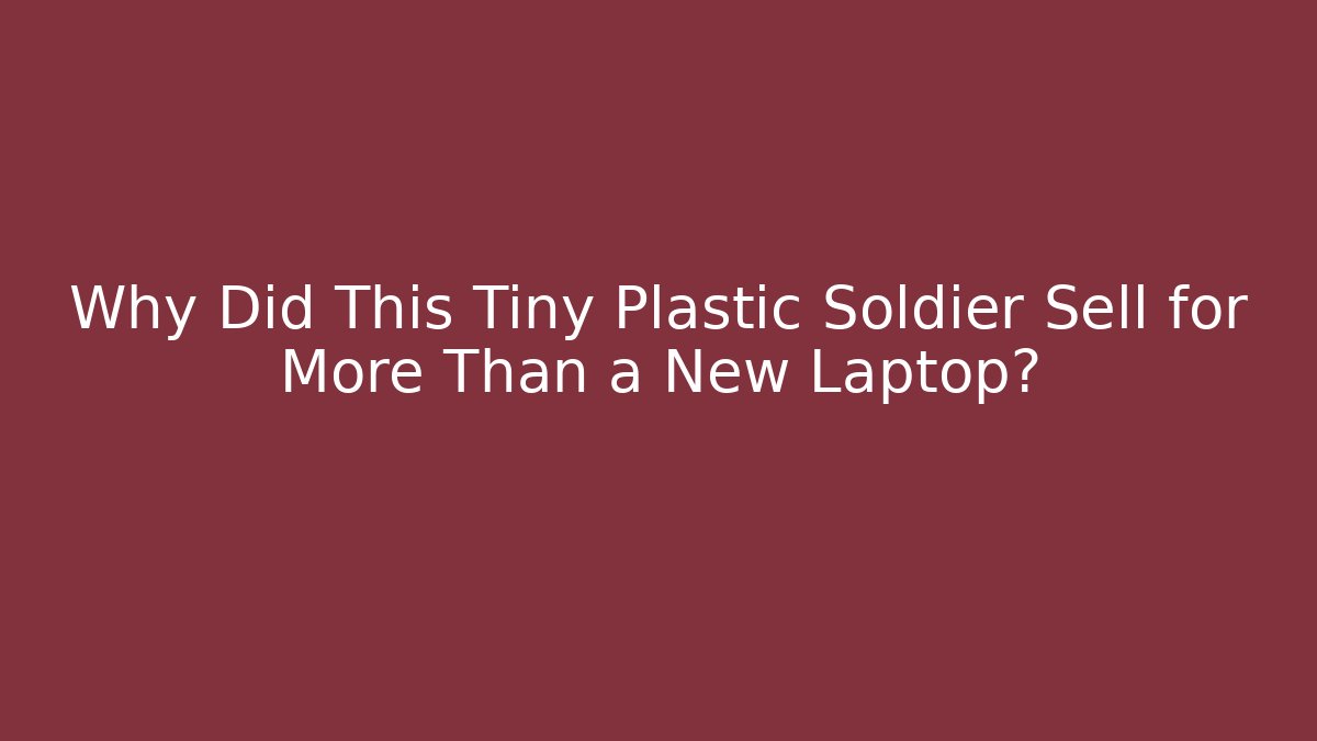Why Did This Tiny Plastic Soldier Sell for More Than a New Laptop?