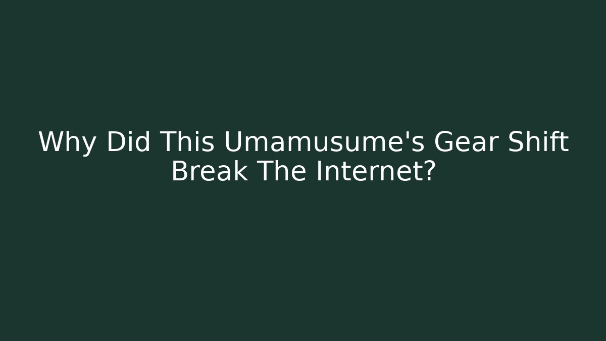 Why Did This Umamusume's Gear Shift Break The Internet?