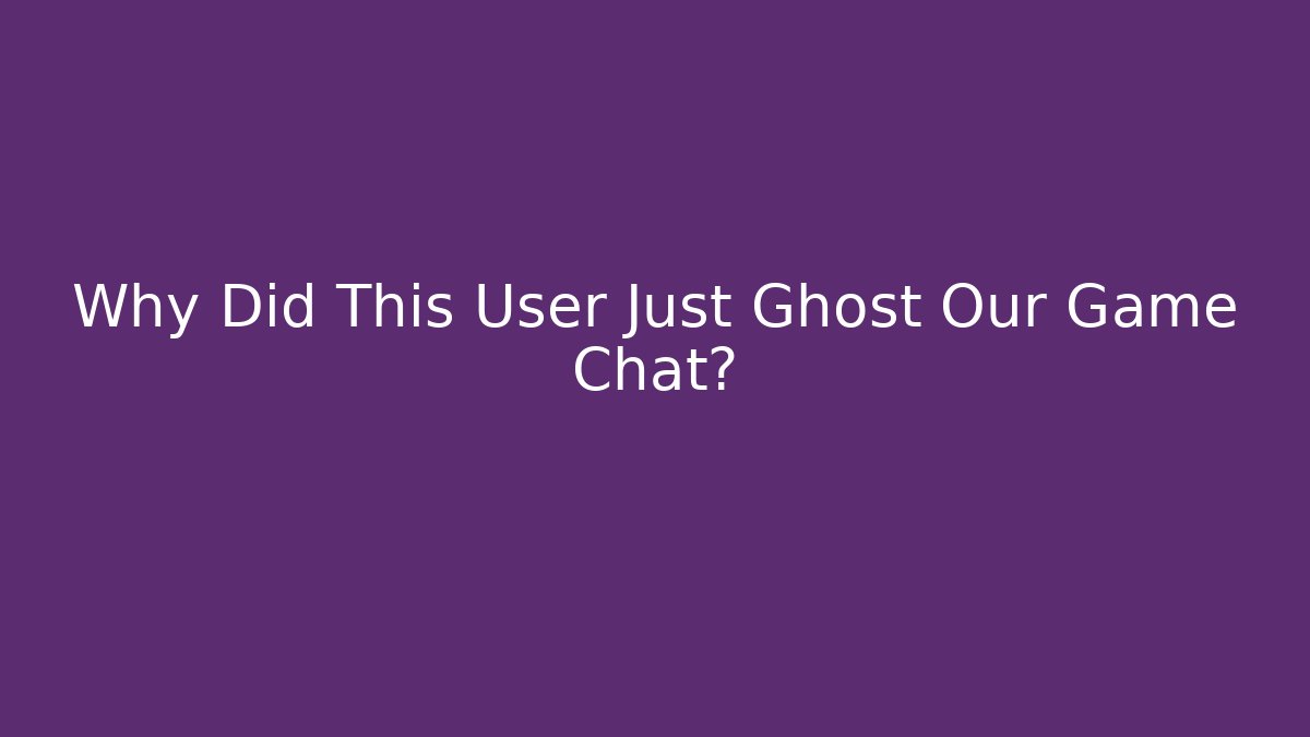 Why Did This User Just Ghost Our Game Chat?