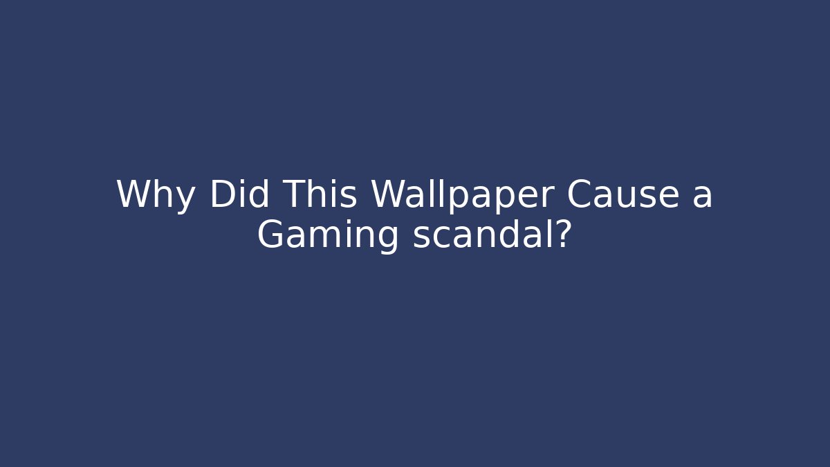 Why Did This Wallpaper Cause a Gaming scandal?