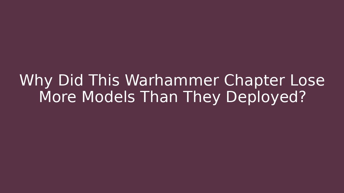 Why Did This Warhammer Chapter Lose More Models Than They Deployed?