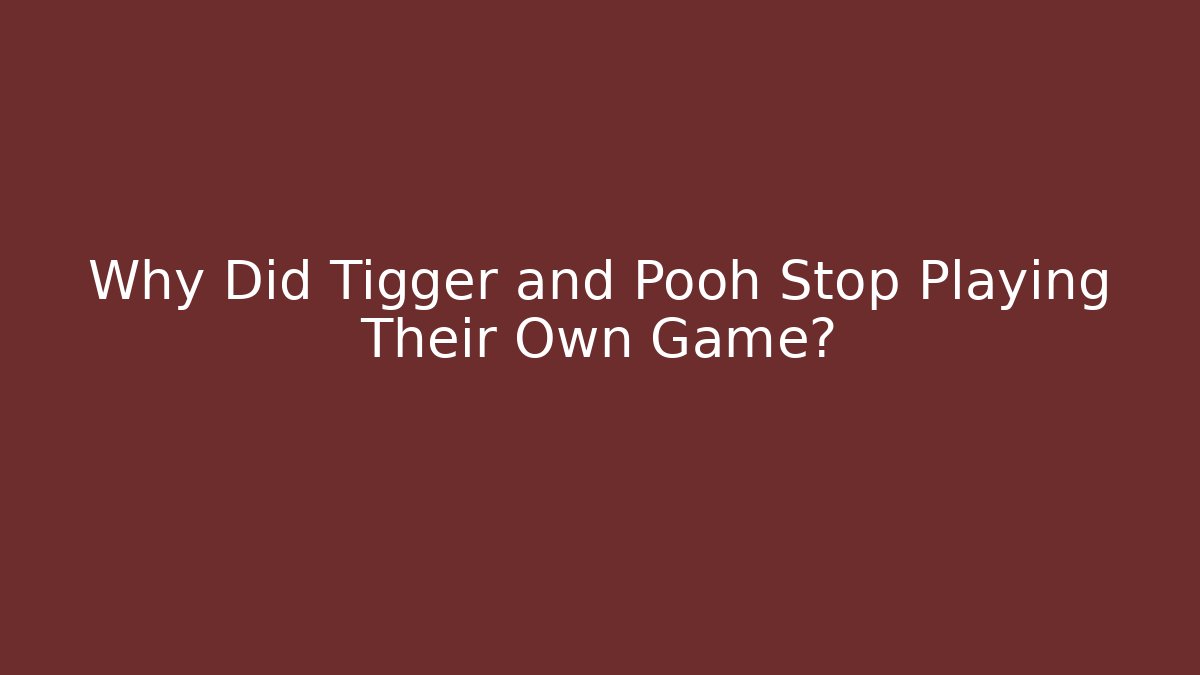 Why Did Tigger and Pooh Stop Playing Their Own Game?