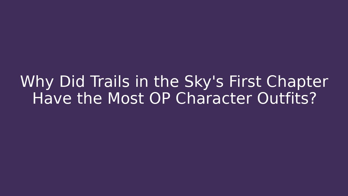 Why Did Trails in the Sky's First Chapter Have the Most OP Character Outfits?