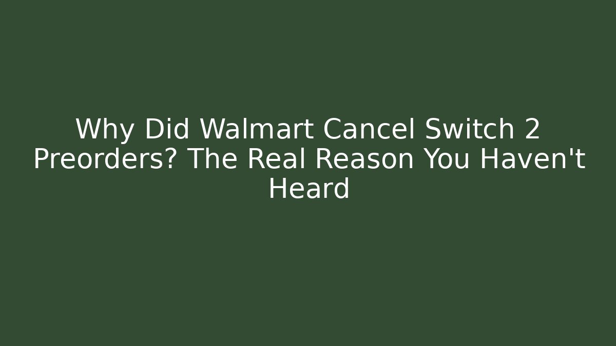 Why Did Walmart Cancel Switch 2 Preorders? The Real Reason You Haven't Heard
