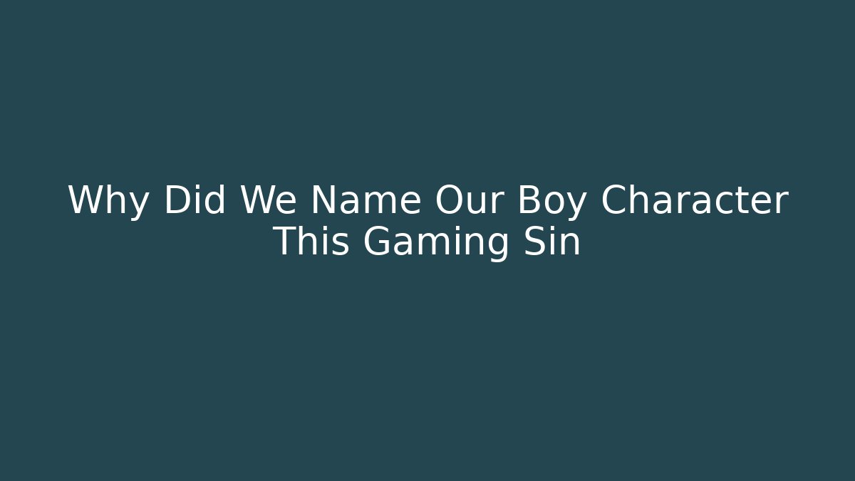 Why Did We Name Our Boy Character This Gaming Sin