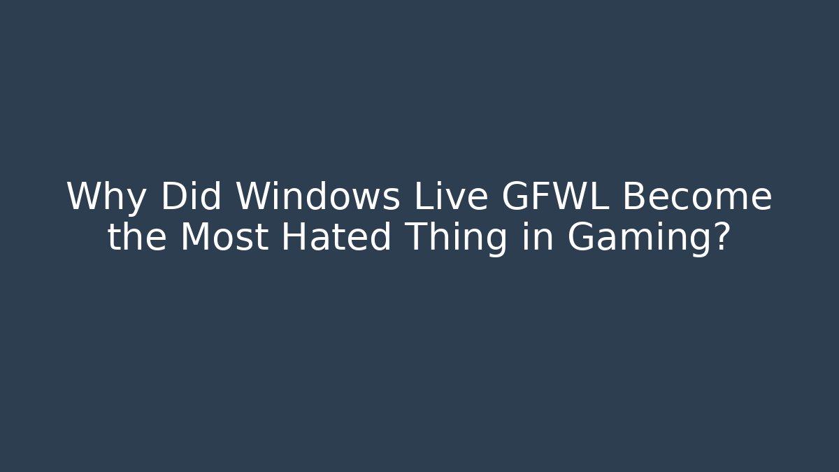 Why Did Windows Live GFWL Become the Most Hated Thing in Gaming? - Critter Realm