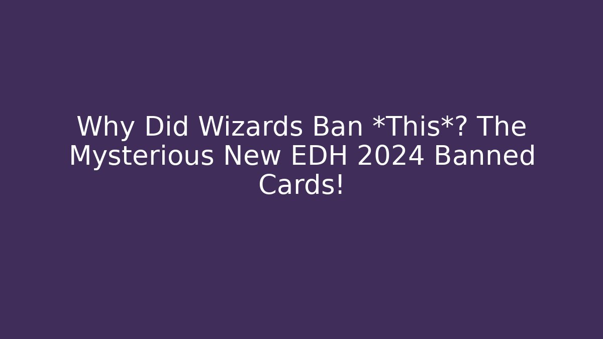 Why Did Wizards Ban *This*? The Mysterious New EDH 2024 Banned Cards!