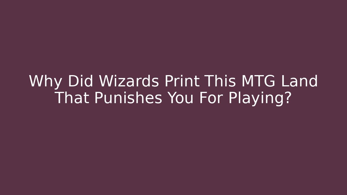 Why Did Wizards Print This MTG Land That Punishes You For Playing?