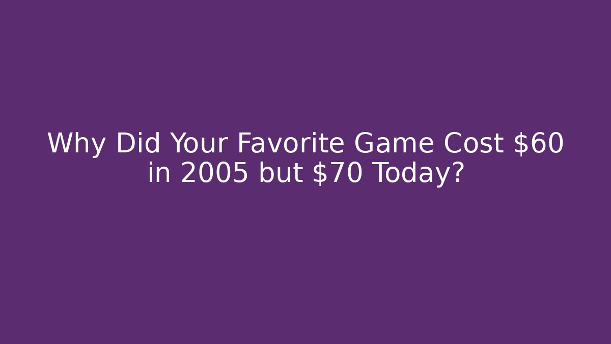 Why Did Your Favorite Game Cost $60 in 2005 but $70 Today?