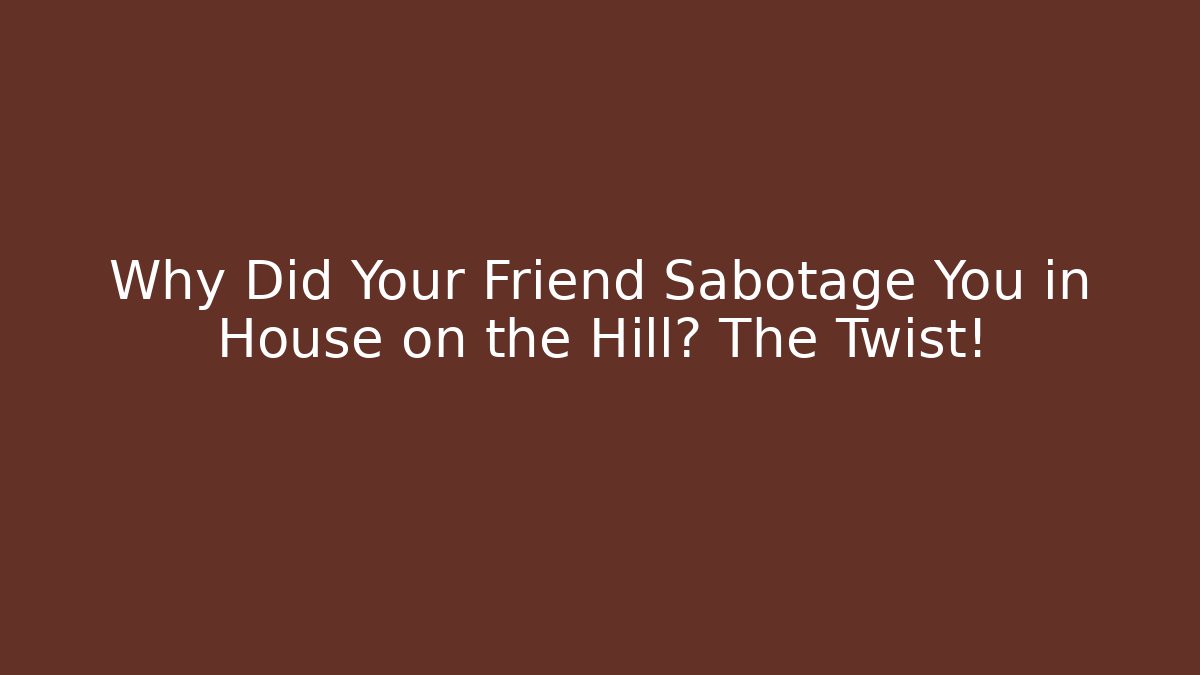 Why Did Your Friend Sabotage You in House on the Hill? The Twist!