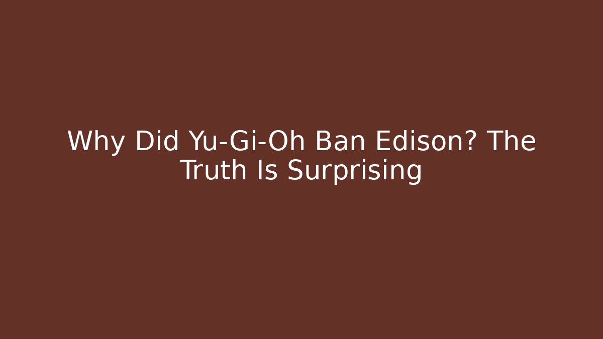 Why Did Yu-Gi-Oh Ban Edison? The Truth Is Surprising - Critter Realm