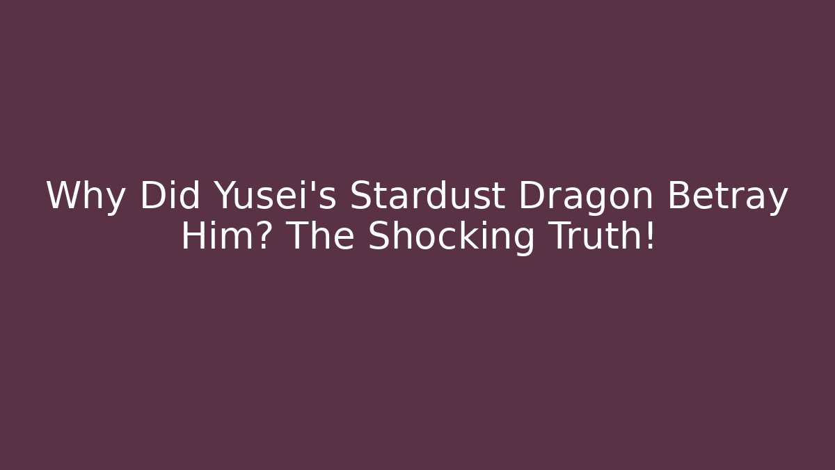 Why Did Yusei's Stardust Dragon Betray Him? The Shocking Truth!