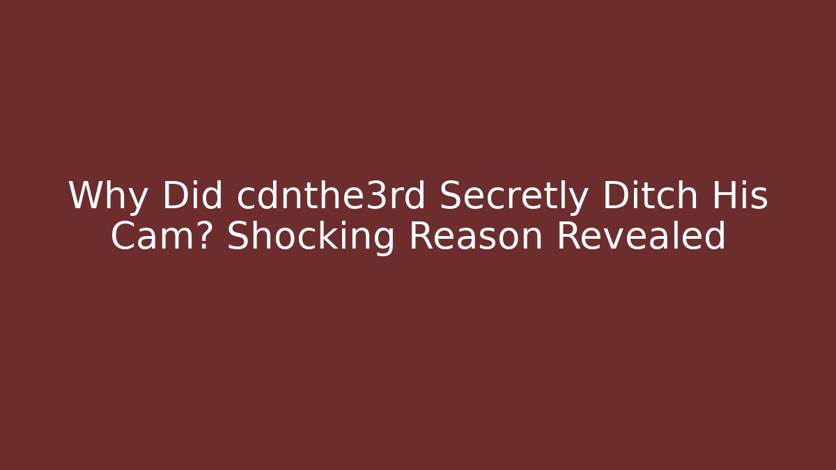 Why Did cdnthe3rd Secretly Ditch His Cam? Shocking Reason Revealed