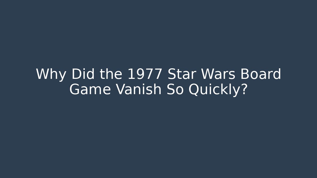 Why Did the 1977 Star Wars Board Game Vanish So Quickly?