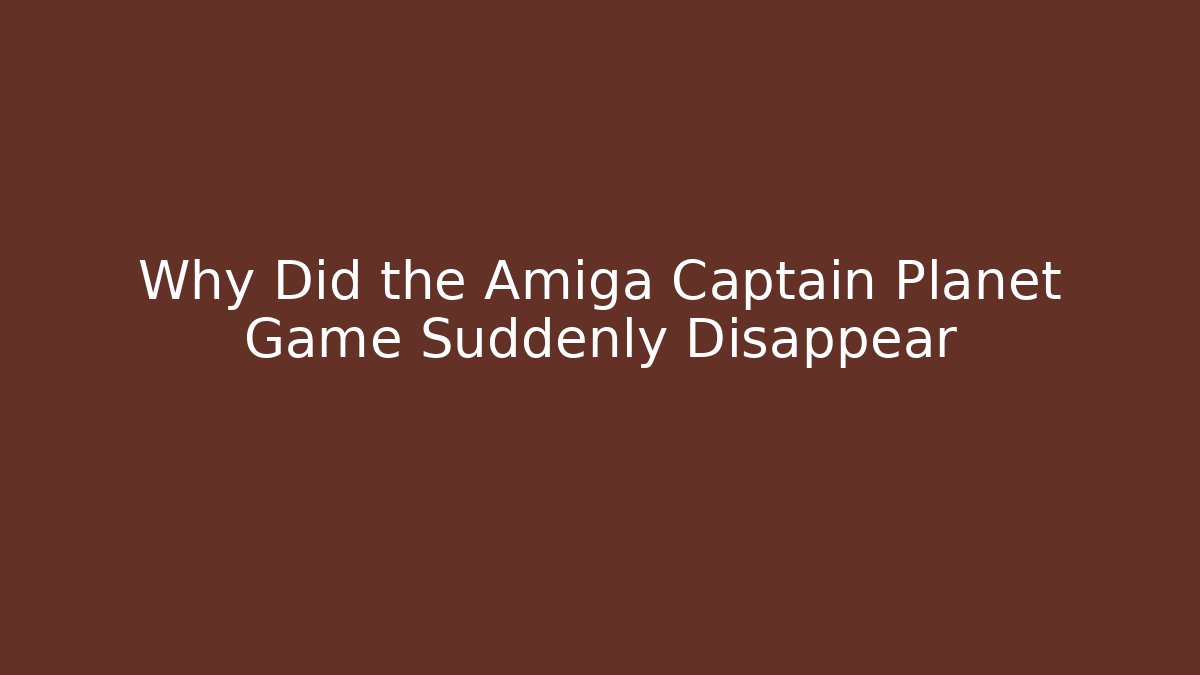 Why Did the Amiga Captain Planet Game Suddenly Disappear