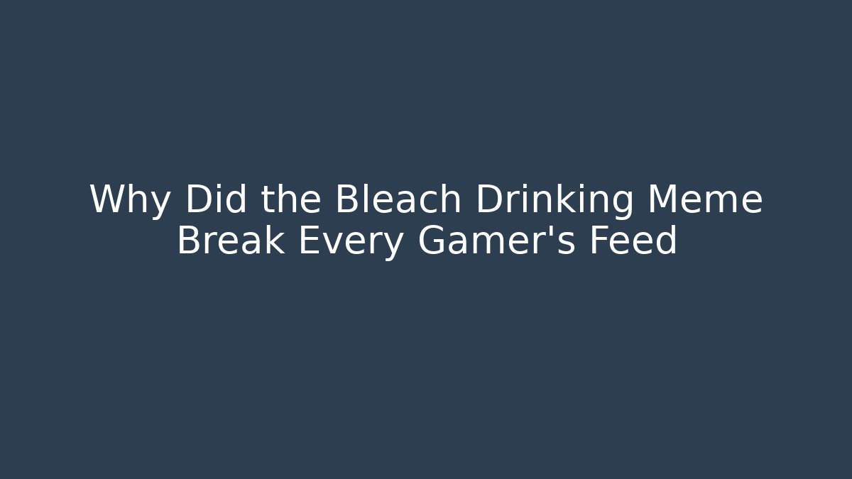 Why Did the Bleach Drinking Meme Break Every Gamer's Feed