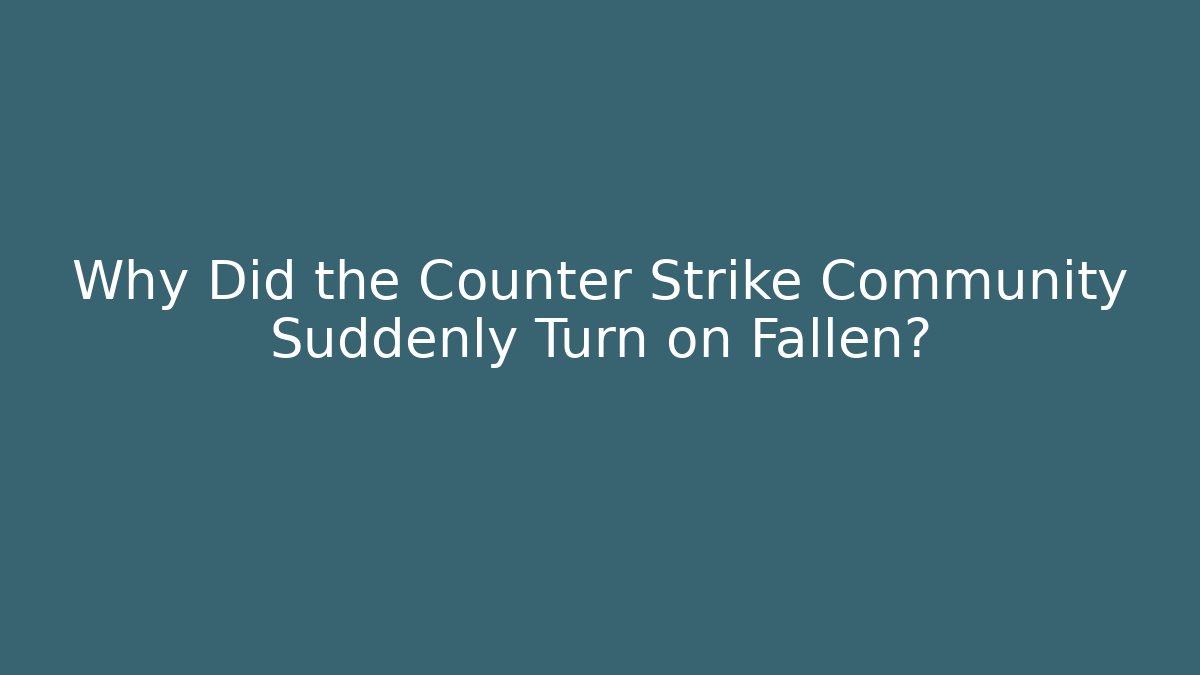 Why Did the Counter Strike Community Suddenly Turn on Fallen?