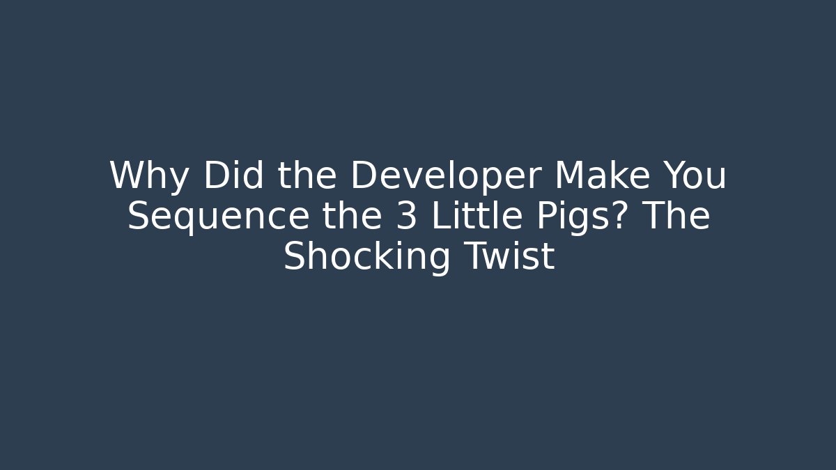 Why Did the Developer Make You Sequence the 3 Little Pigs? The Shocking Twist