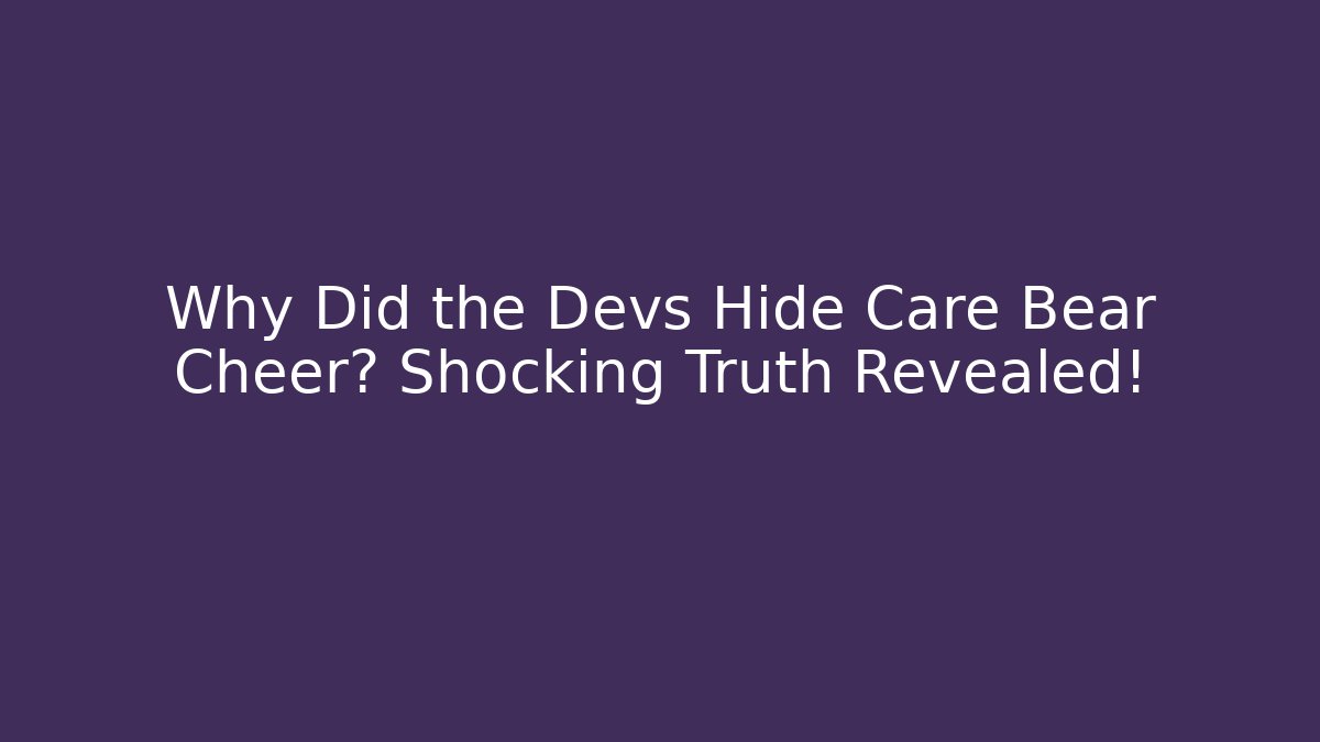 Why Did the Devs Hide Care Bear Cheer? Shocking Truth Revealed!