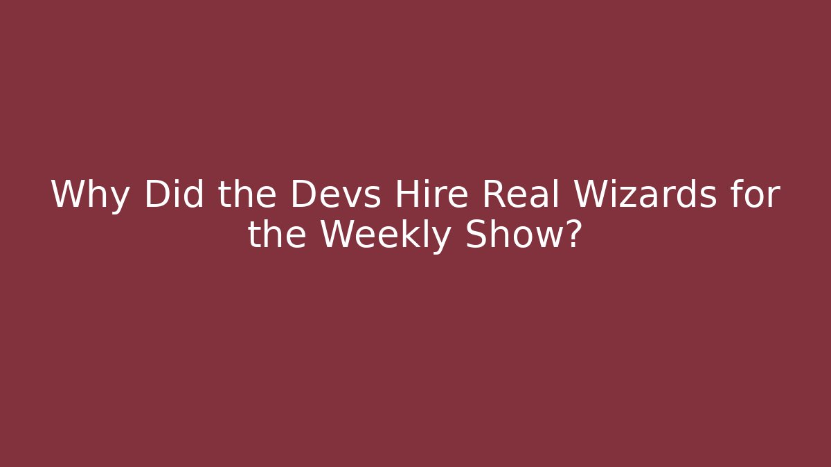 Why Did the Devs Hire Real Wizards for the Weekly Show?
