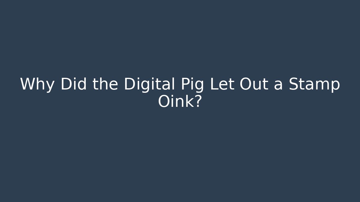 Why Did the Digital Pig Let Out a Stamp Oink?