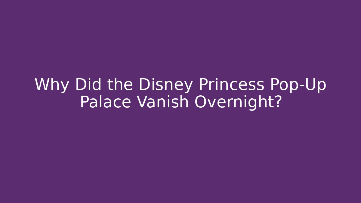 Why Did the Disney Princess Pop-Up Palace Vanish Overnight?