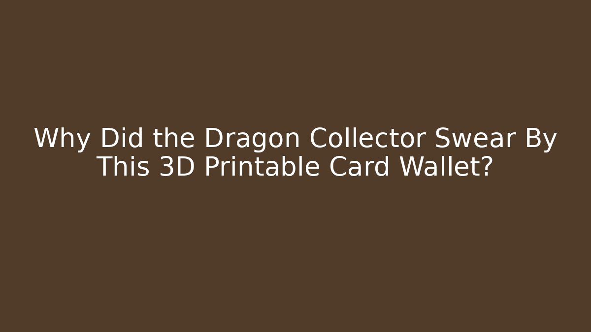 Why Did the Dragon Collector Swear By This 3D Printable Card Wallet?