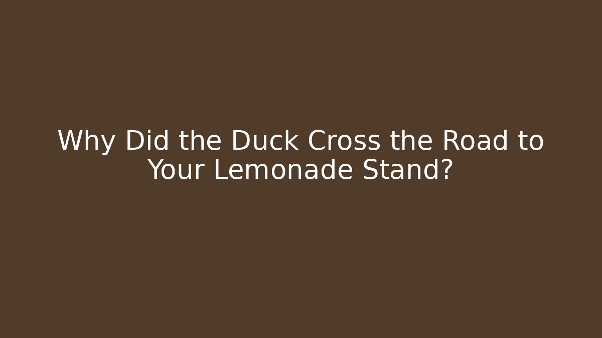 Why Did the Duck Cross the Road to Your Lemonade Stand?